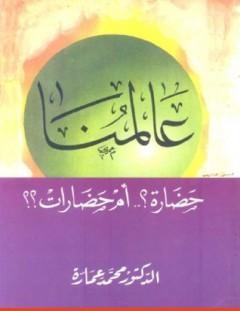 غلاف كتاب عالمنا_ حضارة أم حضارات؟ - محمد عمارة